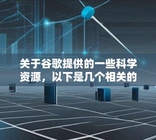 关于谷歌提供的一些科学资源，以下是几个相关的链接和信息