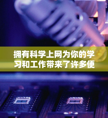 拥有科学上网为你的学习和工作带来了许多便利，以下是一些你可能感兴趣的科学上网功能及其使用方法