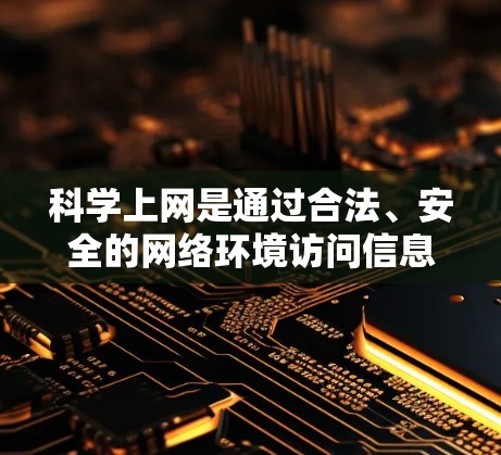 科学上网是通过合法、安全的网络环境访问信息和资源的方式。以下是一步步的指导
