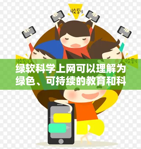 绿软科学上网可以理解为绿色、可持续的教育和科技应用，强调通过科技手段实现教育目的的同时，减少对环境和资源的消耗。以下是一些关键点和建议