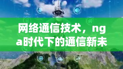 网络通信技术，nga时代下的通信新未来