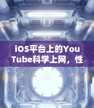 iOS平台上的YouTube科学上网，性能优化与用户体验提升