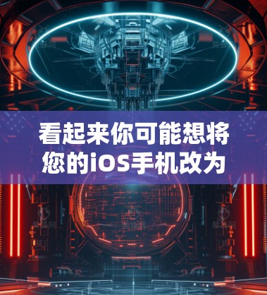 看起来你可能想将您的iOS手机改为Android手机，或者直接使用iOS手机进行网络操作。以下是一些建议和步骤，帮助您在使用iOS手机进行网络操作时遇到的问题