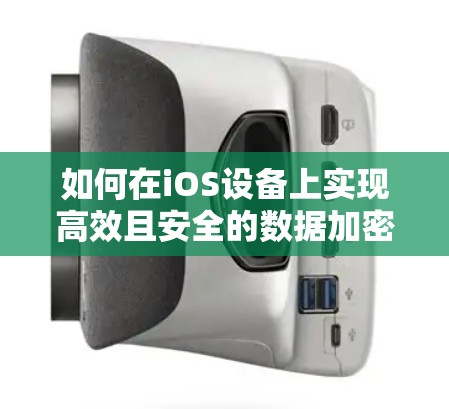 如何在iOS设备上实现高效且安全的数据加密