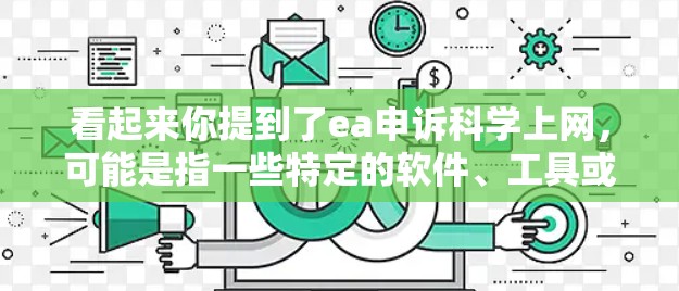 看起来你提到了ea申诉科学上网，可能是指一些特定的软件、工具或网站。如果你是在寻找科学计算、数据分析或在线资源的建议，我可以帮助你查找相关的信息。以下是一些建议