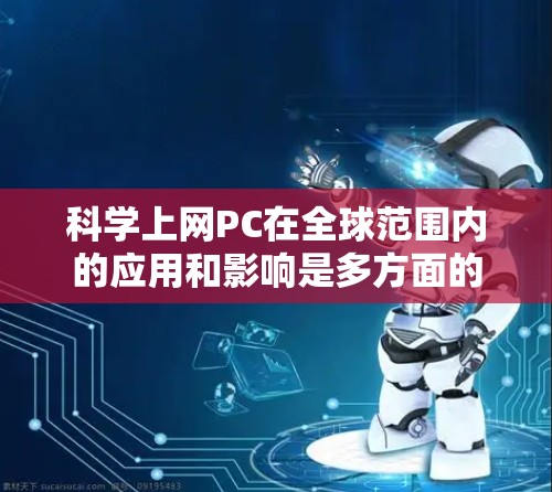 科学上网PC在全球范围内的应用和影响是多方面的。以下是一些可能涉及的方面和信息