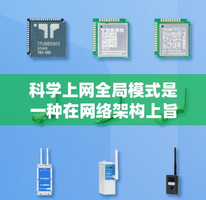 科学上网全局模式是一种在网络架构上旨在促进科学工具和学术交流的系统设计，旨在将不同科学工具和资源整合在一个统一的网络中，从而提高协作和共享效率。以下是科学上网全局模式的关键点