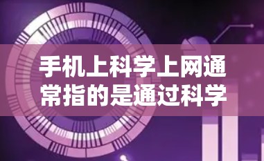 手机上科学上网通常指的是通过科学计算和科学应用来利用科学知识和方法来解决或优化网络问题。以下是对科学上网的不同定义和应用场景的总结