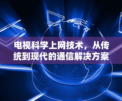 电视科学上网技术，从传统到现代的通信解决方案