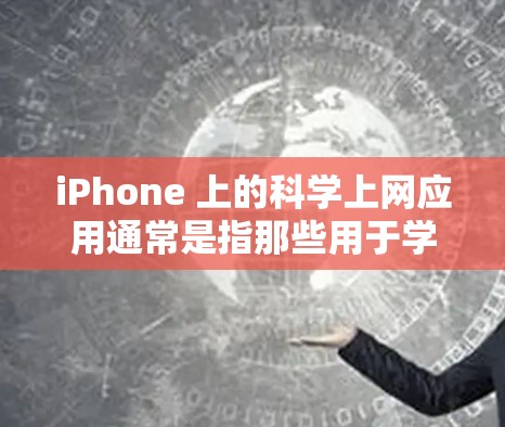 iPhone 上的科学上网应用通常是指那些用于学习、科学计算或网络管理的工具。以下是常见的科学上网应用类型