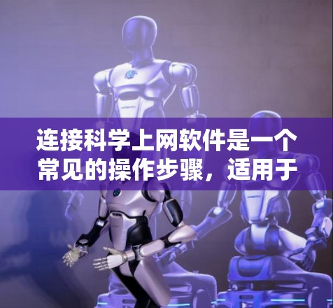 连接科学上网软件是一个常见的操作步骤，适用于PC和Web版本的软件。以下是具体的步骤指南
