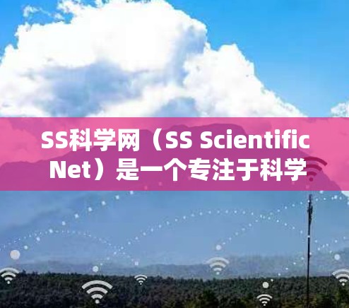 SS科学网（SS Scientific Net）是一个专注于科学计算和实验数据分析的在线平台，旨在为研究人员、学生和教育机构提供便捷的科学资源。以下是关于SS科学网的详细介绍