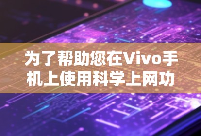 为了帮助您在Vivo手机上使用科学上网功能，以下是一步步的指南