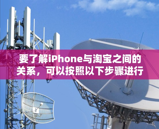 要了解iPhone与淘宝之间的关系，可以按照以下步骤进行