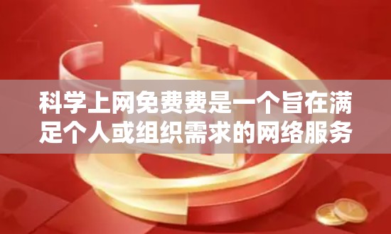 科学上网免费费是一个旨在满足个人或组织需求的网络服务,但需要谨慎考虑其利弊。以下是对这一概念的详细分析 科学上网免费费是一个旨在满足个人或组织需求的网络服务,但需要谨慎考虑其利弊。以下是对这一概念的详细分析
