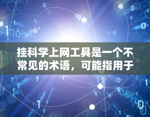 挂科学上网工具是一个不常见的术语，可能指用于禁用或挂断科学计算工具、网站或软件的工具。以下是对该术语的详细解释
