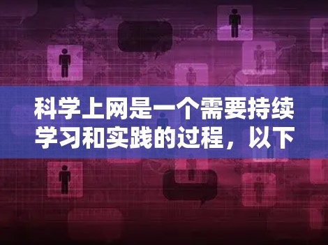 科学上网是一个需要持续学习和实践的过程，以下是逐步的解决方案