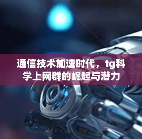 通信技术加速时代，tg科学上网群的崛起与潜力