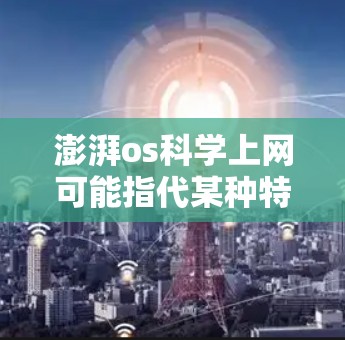 澎湃os科学上网可能指代某种特定的科学计算工具或软件。以下是一些可能的解释和建议