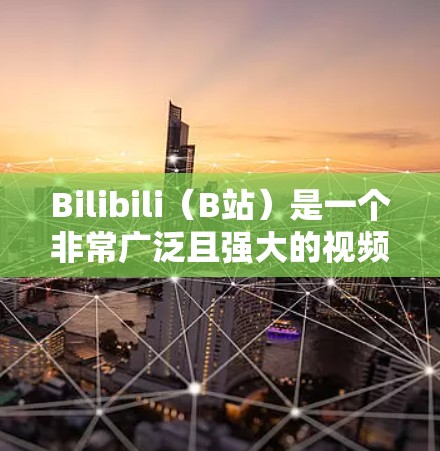 Bilibili（B站）是一个非常广泛且强大的视频分享平台，用户可以观看各种视频、直播和演讲。如果你对科学内容感兴趣，Bilibili上有很多科学学习资源和工具，包括