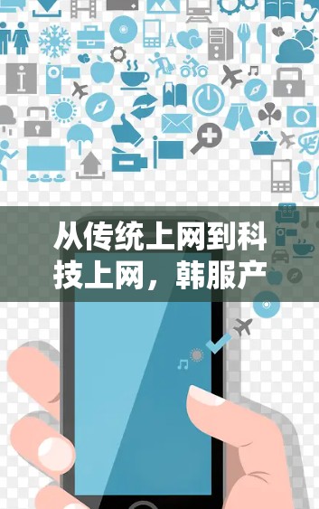 从传统上网到科技上网，韩服产业面临的机遇与挑战
