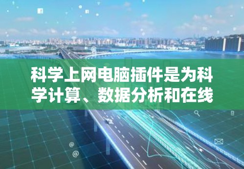 科学上网电脑插件是为科学计算、数据分析和在线服务提供额外功能的工具。它们通过附加到电脑或网络上，扩展了科学计算环境的能力。以下是对科学上网插件的详细分析