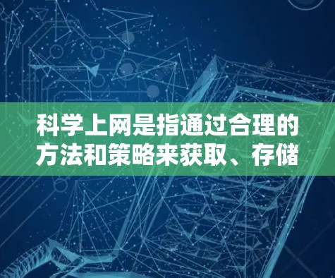 科学上网是指通过合理的方法和策略来获取、存储和处理信息，确保网络环境的安全和可靠。以下是一些科学上网的方法和步骤