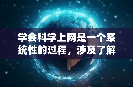 学会科学上网是一个系统性的过程，涉及了解工具、学习操作、应用和持续改进。以下是一个分步骤的指南，帮助你逐步掌握科学上网的能力