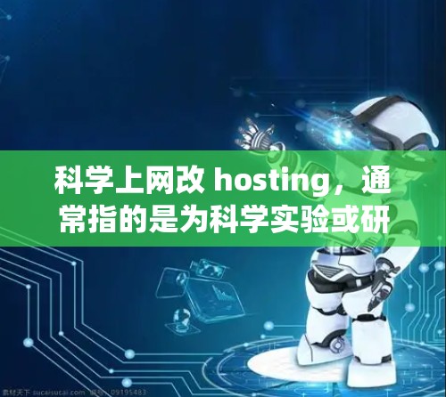科学上网改 hosting，通常指的是为科学实验或研究环境提供一个稳定的互联网网络环境。以下是一些基本步骤和注意事项，帮助您实现科学上网改 hosting