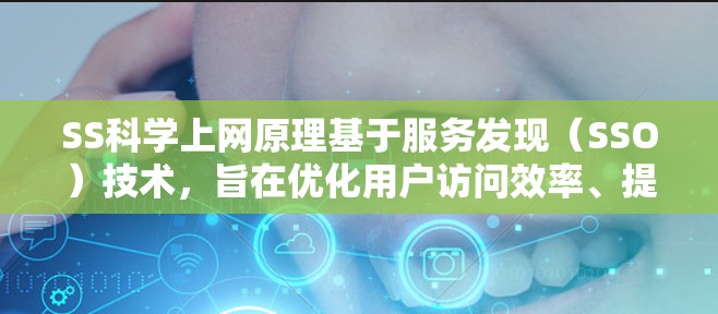 SS科学上网原理基于服务发现（SSO）技术，旨在优化用户访问效率、提升安全性以及提高用户体验。以下是其核心原理的总结
