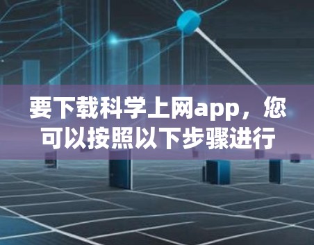 要下载科学上网app，您可以按照以下步骤进行