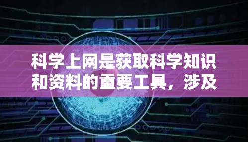 科学上网是获取科学知识和资料的重要工具，涉及多个资源和平台。以下是一个结构化的总结，帮助您全面了解科学上网的各个方面