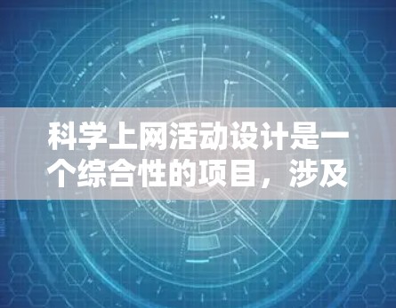 科学上网活动设计是一个综合性的项目，涉及多个方面，旨在通过互联网探索科学领域。以下是对科学上网活动设计的详细步骤和建议