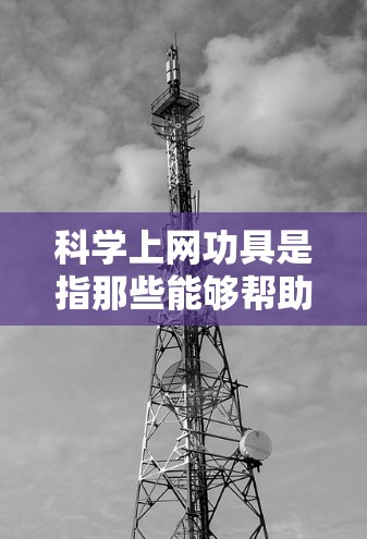 科学上网功具是指那些能够帮助用户提高上网效率、解决问题或获取科学知识的工具。以下是一些可能被认为是科学上网功具的工具和方法