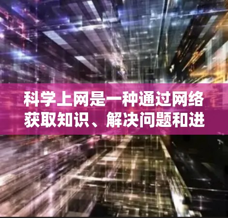 科学上网是一种通过网络获取知识、解决问题和进行学习的有效方法。以下是对科学上网的系统梳理和总结