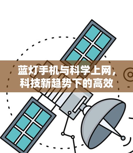 蓝灯手机与科学上网，科技新趋势下的高效信息获取