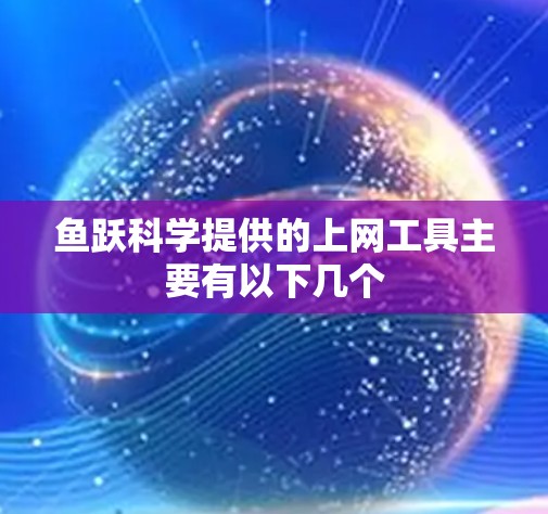 鱼跃科学提供的上网工具主要有以下几个