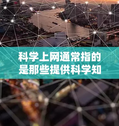 科学上网通常指的是那些提供科学知识、实验、数据、教育信息等的网站。以下是一些科学上网的建议和推荐