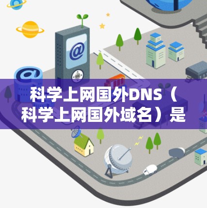 科学上网国外DNS(科学上网国外域名)是一种通过使用国外服务器来管理网站,以防止被国外服务器篡改IP地址的技术。科学上网是允许在国外服务器上运行科学上网服务的平台,支持科学上网国外DNS 科学上网国外DNS(科学上网国外域名)是一种通过使用国外服务器来管理网站,以防止被国外服务器篡改IP地址的技术。科学上网是允许在国外服务器上运行科学上网服务的平台,支持科学上网国外DNS