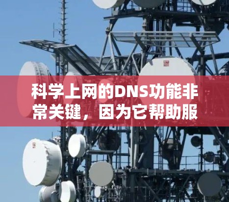 科学上网的DNS功能非常关键，因为它帮助服务器快速找到科学计算、实验数据和实时数据需要访问的IP地址。以下是科学上网科学DNS的主要功能