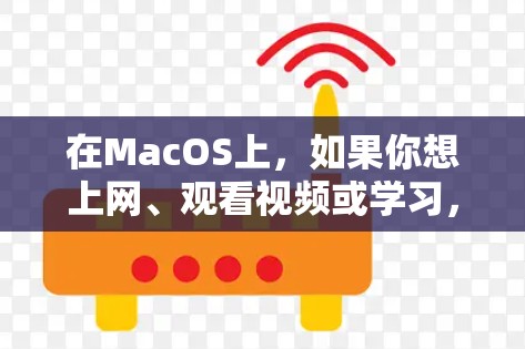 在MacOS上，如果你想上网、观看视频或学习，有一些工具和软件可以满足你的需求。以下是一些推荐的工具和方法