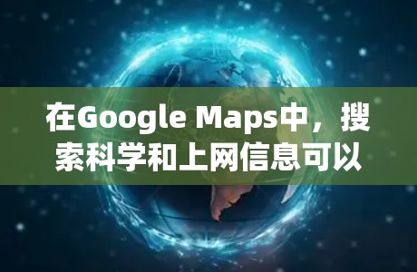 在Google Maps中，搜索科学和上网信息可以按照以下步骤进行