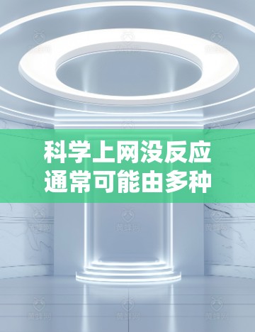 科学上网没反应通常可能由多种原因引起，以下是一些常见原因和解决方案