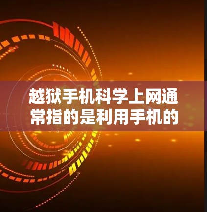 越狱手机科学上网通常指的是利用手机的存储空间进行高级操作，或者通过某些方式破解手机保护卡。以下是一些可能涉及的解决方法和注意事项