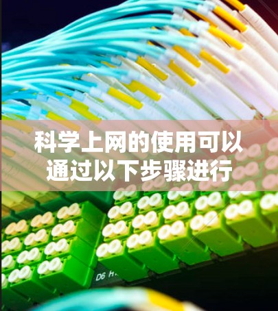 科学上网的使用可以通过以下步骤进行