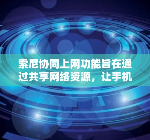 索尼协同上网功能旨在通过共享网络资源，让手机和电脑同时上网，提升用户体验并优化资源利用。以下是该功能的详细说明