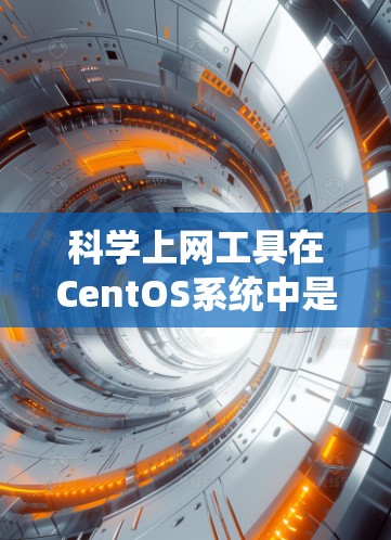 科学上网工具在CentOS系统中是一个复杂的领域，涵盖了编程、图形绘制、数据分析等多种功能。以下是针对CentOS科学上网工具的详细介绍