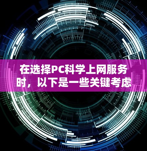 在选择PC科学上网服务时，以下是一些关键考虑因素