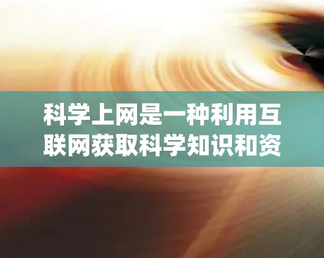 科学上网是一种利用互联网获取科学知识和资源的方式，如维基百科和Wolfram Alpha。以下是一些科学上网的步骤和建议