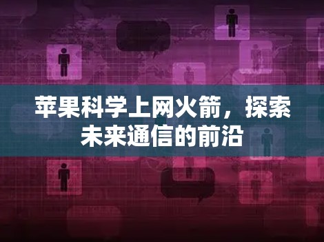 苹果科学上网火箭，探索未来通信的前沿